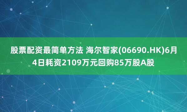股票配资最简单方法 海尔智家(06690.HK)6月4日耗资2109万元回购85万股A股