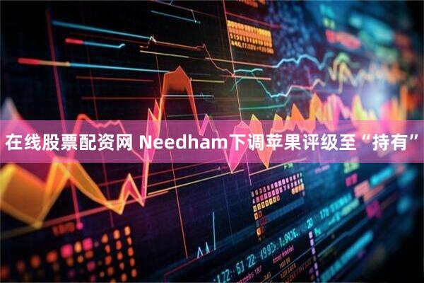 在线股票配资网 Needham下调苹果评级至“持有”