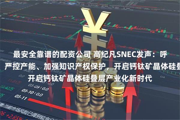 最安全靠谱的配资公司 高纪凡SNEC发声：呼吁加强行业整合、严控产能、加强知识产权保护，开启钙钛矿晶体硅叠层产业化新时代