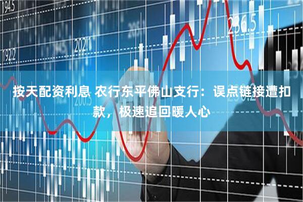 按天配资利息 农行东平佛山支行：误点链接遭扣款，极速追回暖人心