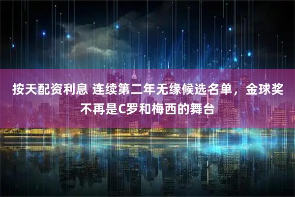 按天配资利息 连续第二年无缘候选名单，金球奖不再是C罗和梅西的舞台