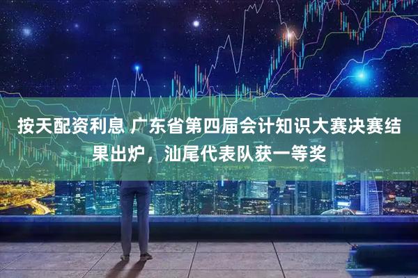 按天配资利息 广东省第四届会计知识大赛决赛结果出炉，汕尾代表队获一等奖