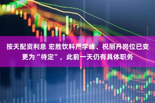 按天配资利息 宏胜饮料严学峰、祝丽丹岗位已变更为“待定”，此前一天仍有具体职务