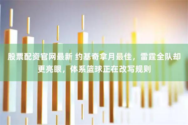 股票配资官网最新 约基奇拿月最佳，雷霆全队却更亮眼，体系篮球正在改写规则