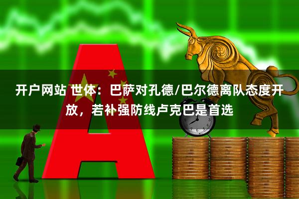 开户网站 世体：巴萨对孔德/巴尔德离队态度开放，若补强防线卢克巴是首选