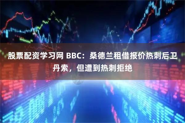 股票配资学习网 BBC：桑德兰租借报价热刺后卫丹索，但遭到热刺拒绝