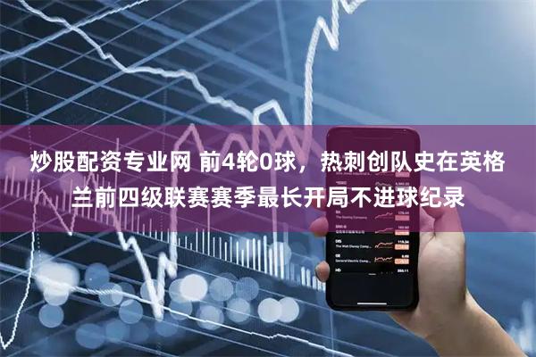 炒股配资专业网 前4轮0球，热刺创队史在英格兰前四级联赛赛季最长开局不进球纪录