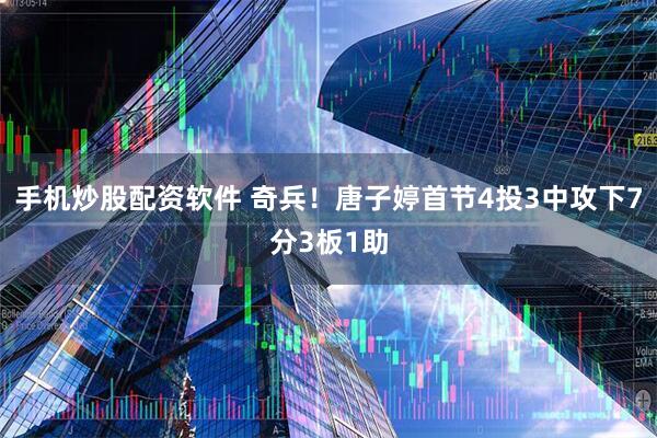 手机炒股配资软件 奇兵！唐子婷首节4投3中攻下7分3板1助